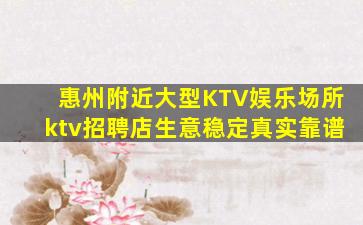 惠州附近大型KTV娱乐场所ktv招聘店生意稳定真实靠谱